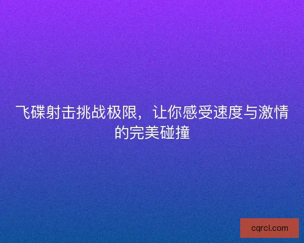 飞碟射击挑战极限，让你感受速度与激情的完美碰撞