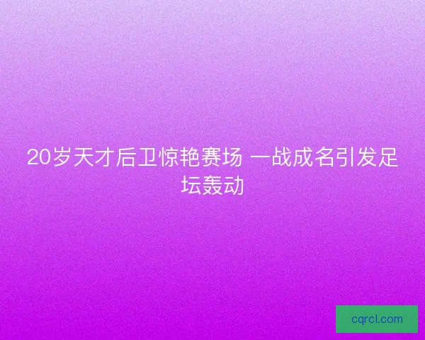 20岁天才后卫惊艳赛场 一战成名引发足坛轰动