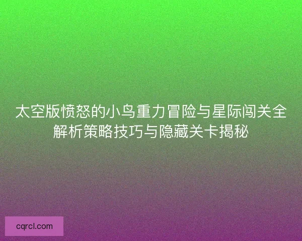 太空版愤怒的小鸟重力冒险与星际闯关全解析策略技巧与隐藏关卡揭秘