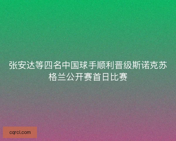 张安达等四名中国球手顺利晋级斯诺克苏格兰公开赛首日比赛