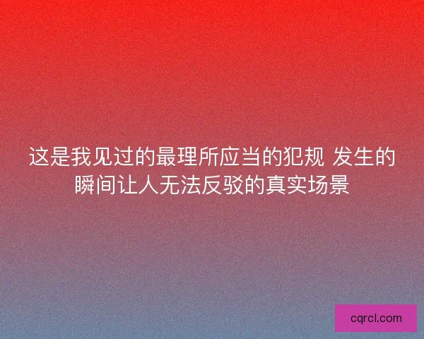 这是我见过的最理所应当的犯规 发生的瞬间让人无法反驳的真实场景 这是我见过的最理所应当的犯规 发生的瞬间让人无法反驳的真实场景