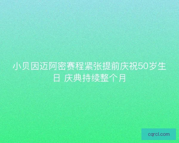 小贝因迈阿密赛程紧张提前庆祝50岁生日 庆典持续整个月