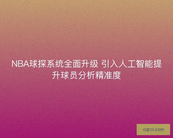 NBA球探系统全面升级 引入人工智能提升球员分析精准度